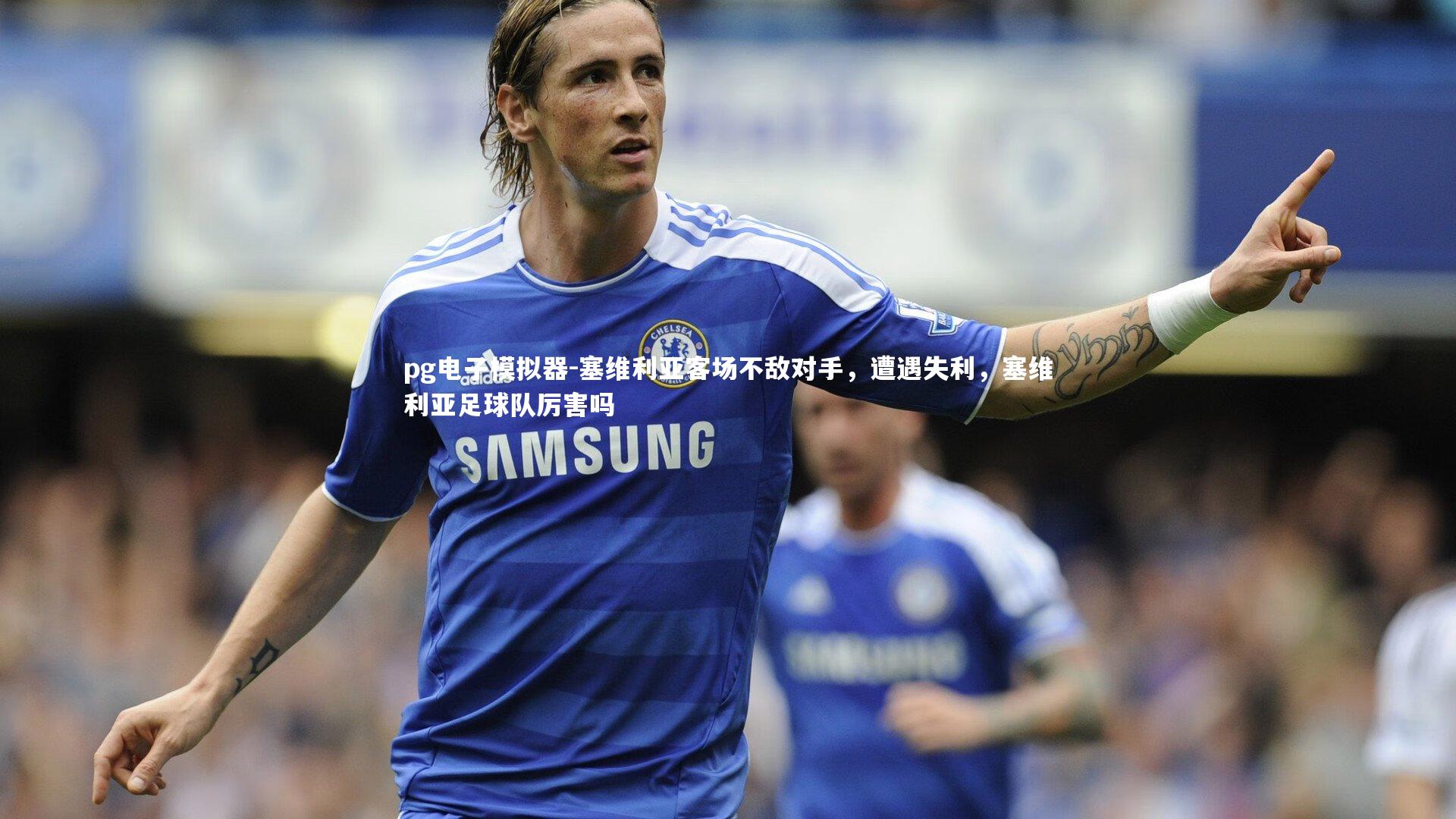 pg电子模拟器-塞维利亚客场不敌对手，遭遇失利，塞维利亚足球队厉害吗