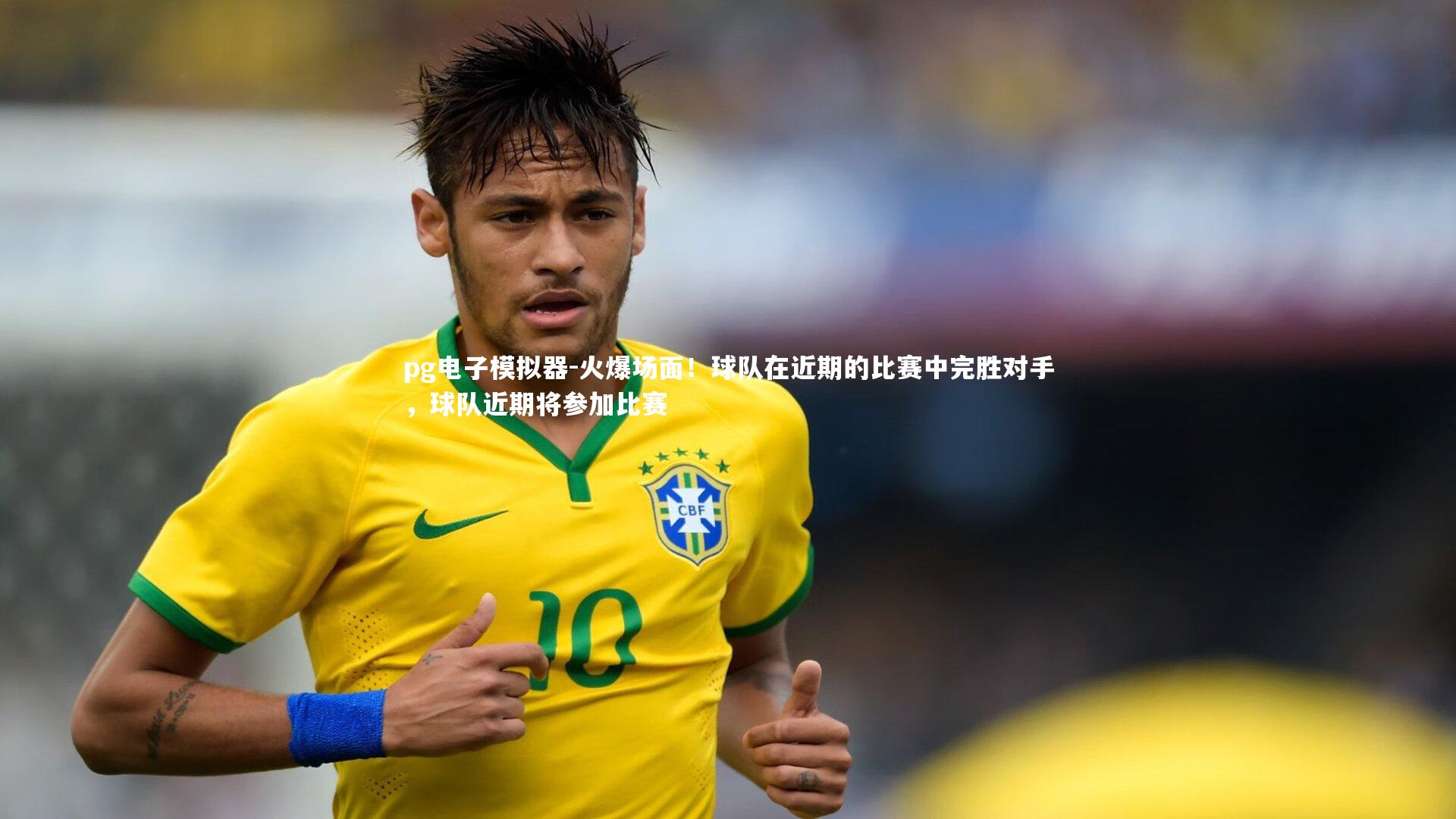 pg电子模拟器-火爆场面！球队在近期的比赛中完胜对手，球队近期将参加比赛