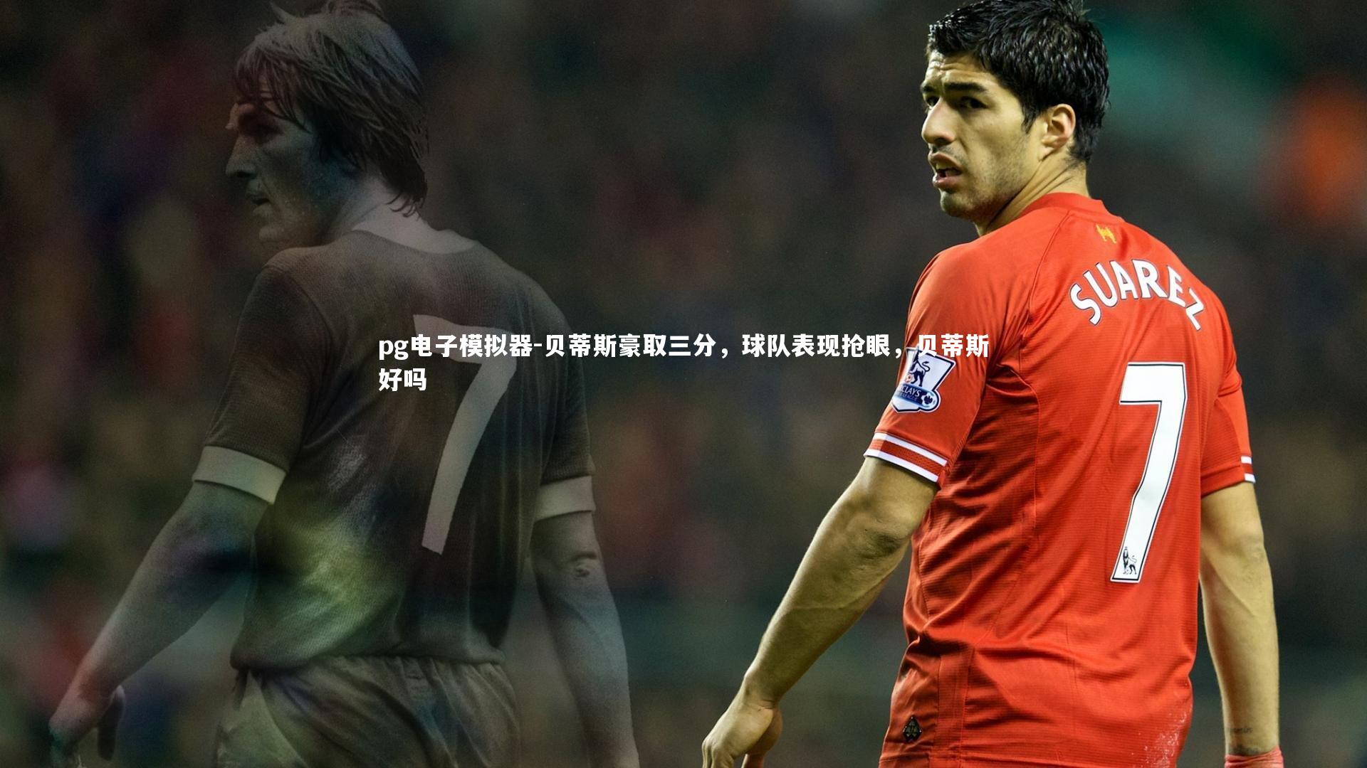 pg电子模拟器-贝蒂斯豪取三分，球队表现抢眼，贝蒂斯好吗