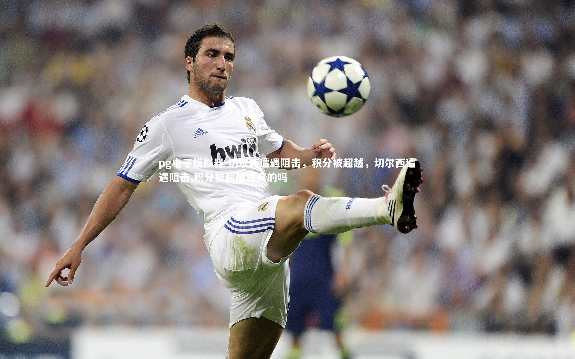 pg电子模拟器-切尔西遭遇阻击，积分被超越，切尔西遭遇阻击,积分被超越是真的吗