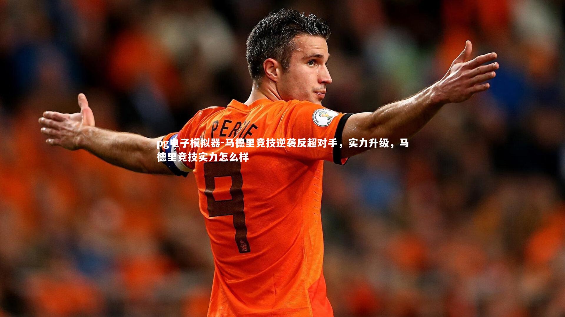 pg电子模拟器-马德里竞技逆袭反超对手，实力升级，马德里竞技实力怎么样