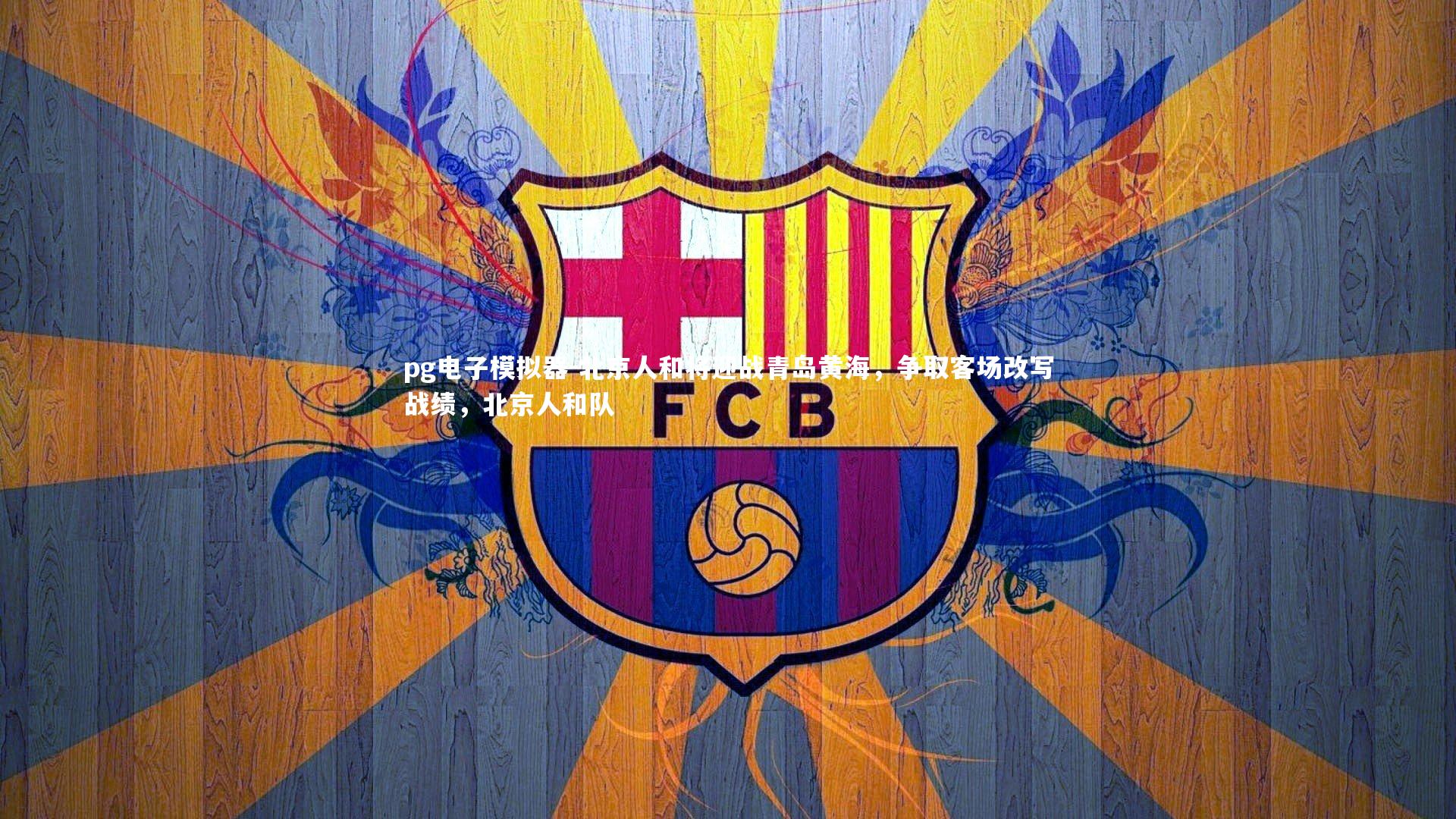 pg电子模拟器-北京人和将迎战青岛黄海，争取客场改写战绩，北京人和队