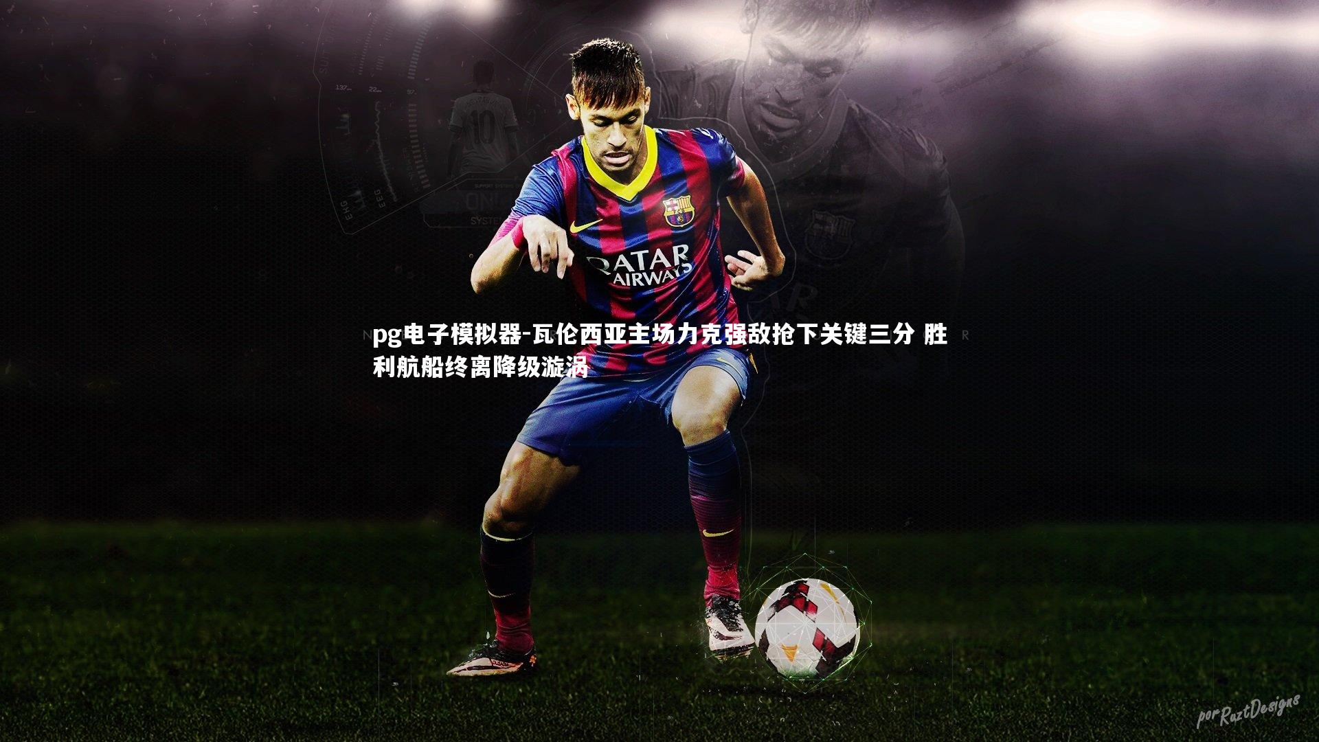 瓦伦西亚主场力克强敌抢下关键三分 胜利航船终离降级漩涡