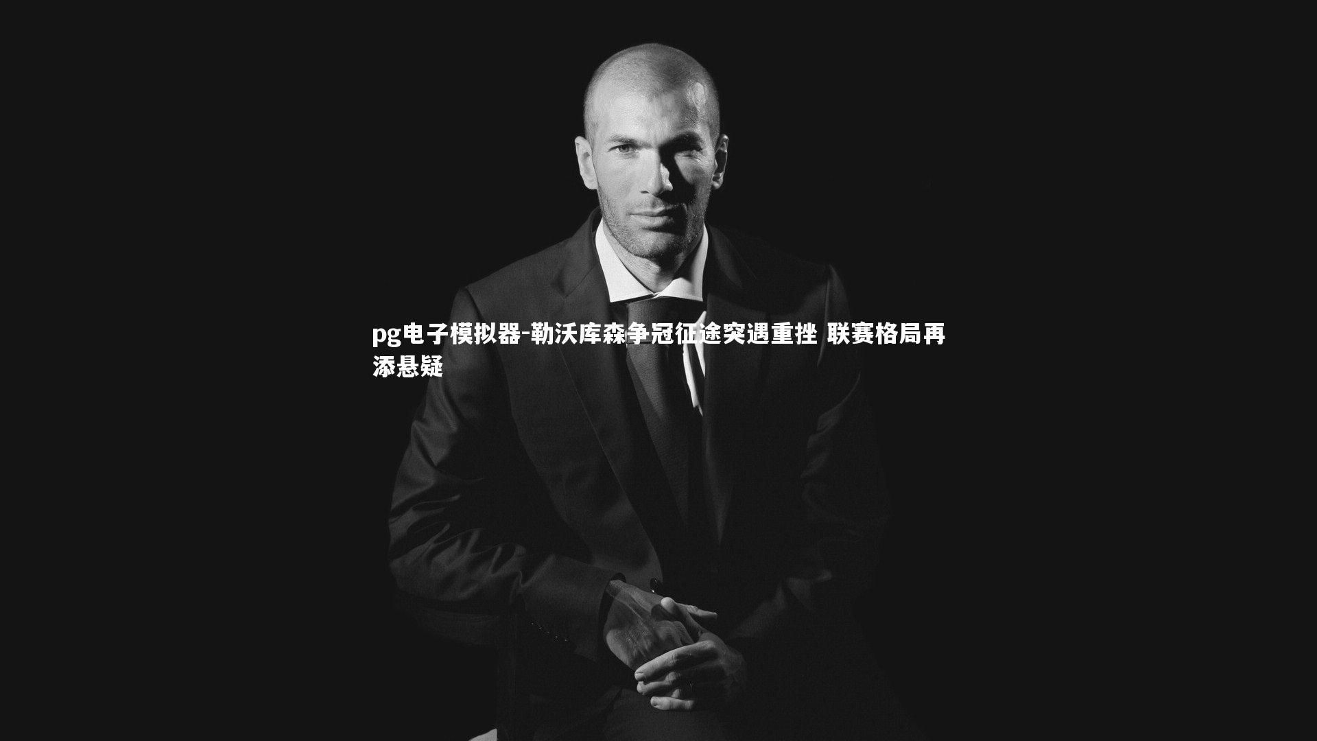 pg电子模拟器-勒沃库森争冠征途突遇重挫 联赛格局再添悬疑